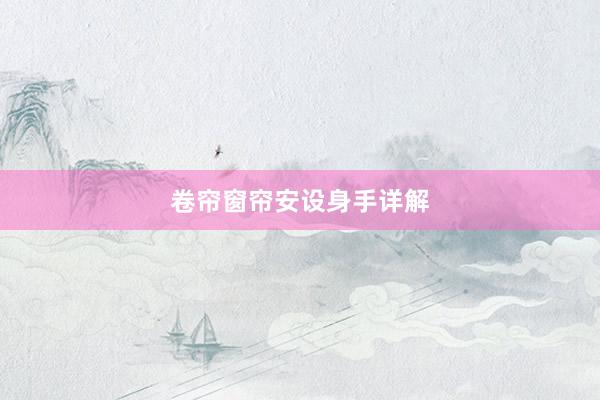 卷帘窗帘安设身手详解