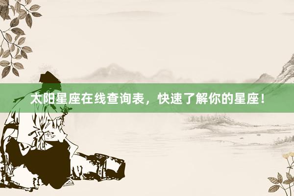太阳星座在线查询表，快速了解你的星座！