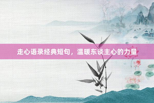 走心语录经典短句，温暖东谈主心的力量