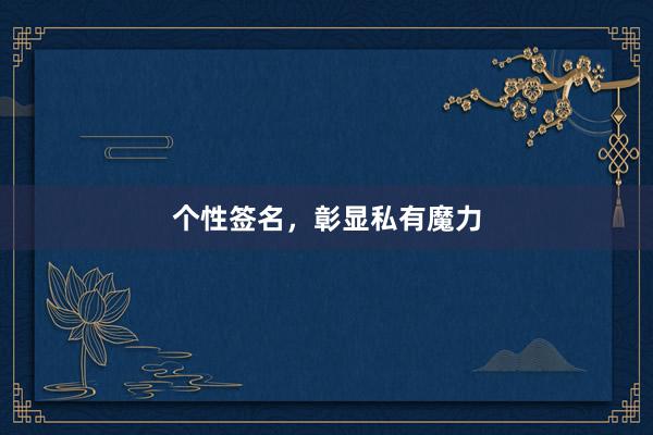 个性签名，彰显私有魔力