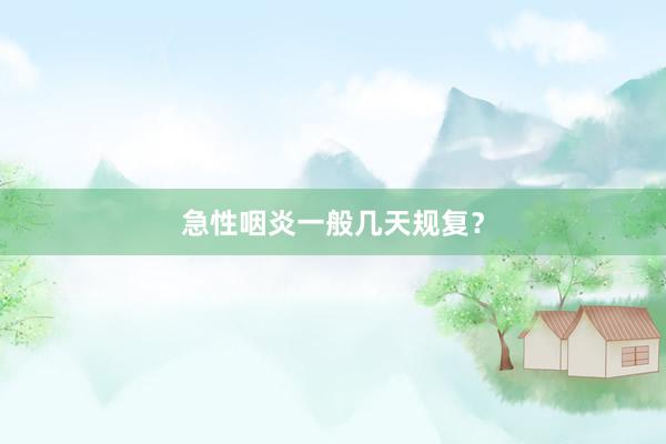 急性咽炎一般几天规复？