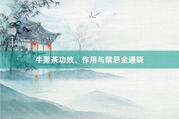 牛蒡茶功效、作用与禁忌全通晓