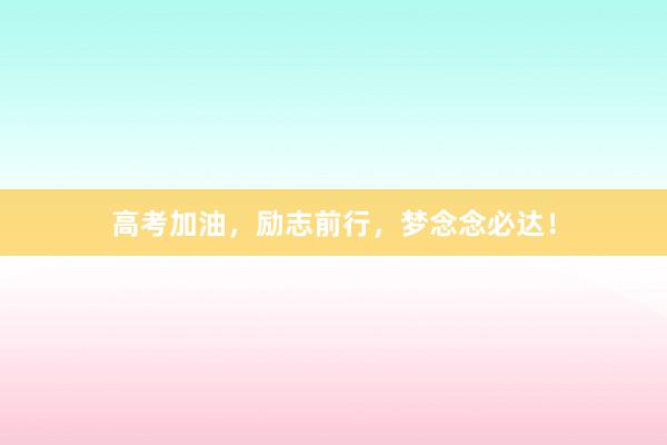 高考加油，励志前行，梦念念必达！